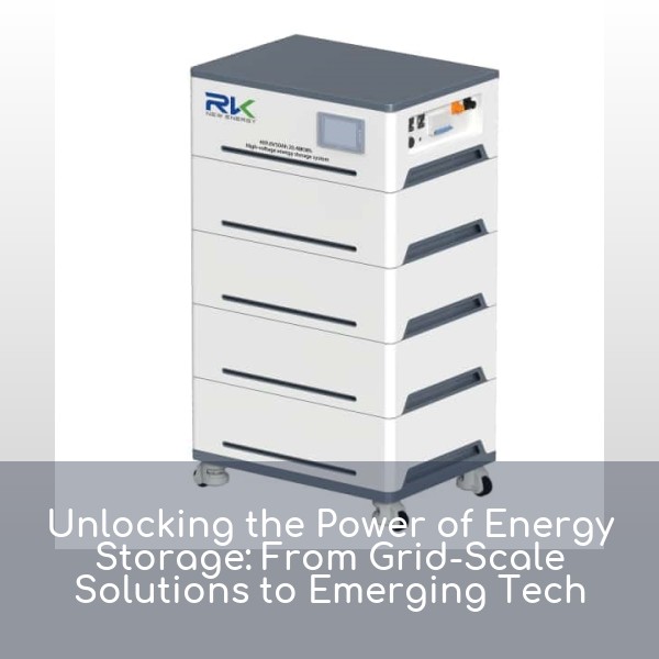 Unlocking the Power of Energy Storage: From Grid-Scale Solutions to Emerging Tech